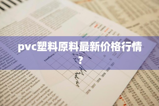 pvc塑料原料最新价格行情？