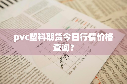 pvc塑料期货今日行情价格查询?