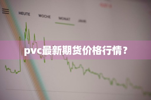 pvc最新期货价格行情？