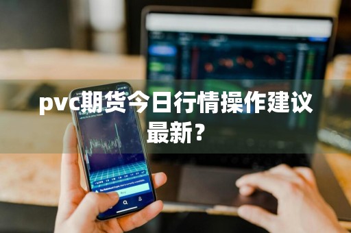 pvc期货今日行情操作建议最新?