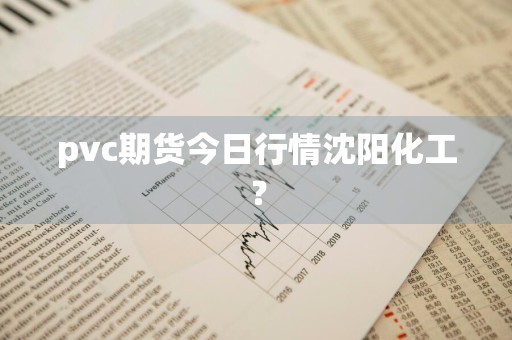 pvc期货今日行情沈阳化工？