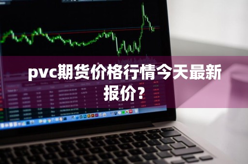 pvc期货价格行情今天最新报价？
