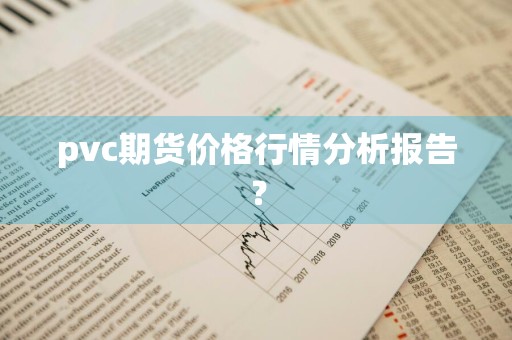 pvc期货价格行情分析报告？