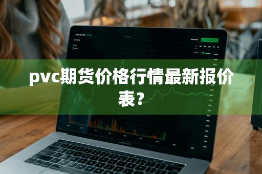 pvc期货价格行情最新报价表？