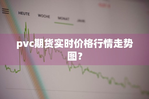 pvc期货实时价格行情走势图？