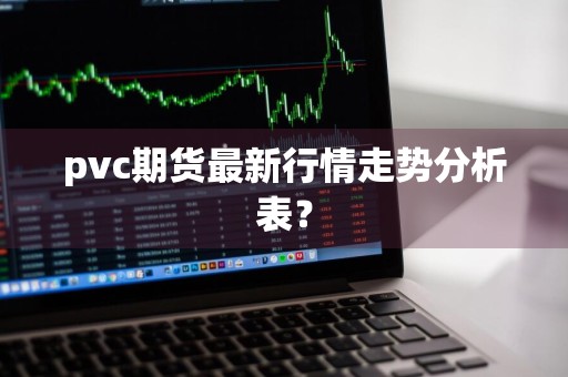 pvc期货最新行情走势分析表？