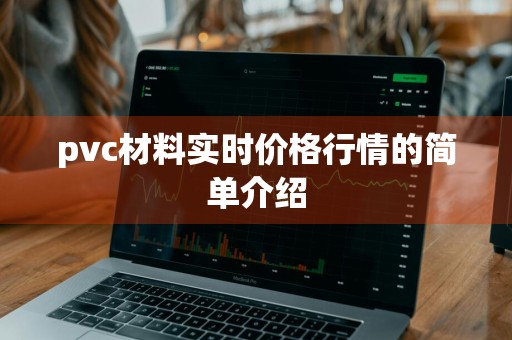 pvc材料实时价格行情的简单介绍