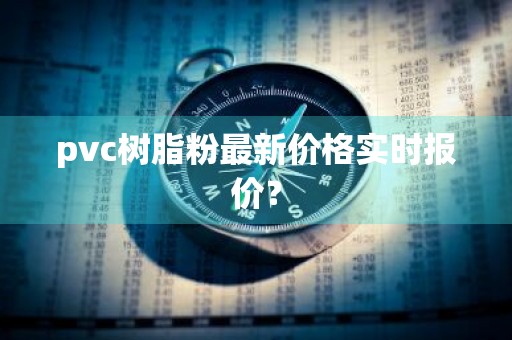 pvc树脂粉最新价格实时报价？