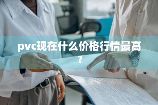 pvc现在什么价格行情最高？
