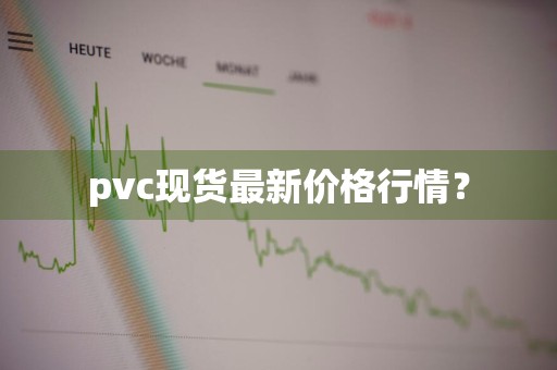 pvc现货最新价格行情？