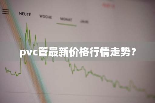pvc管最新价格行情走势？
