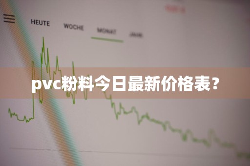 pvc粉料今日最新价格表?