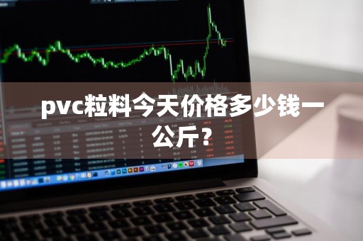 pvc粒料今天价格多少钱一公斤?