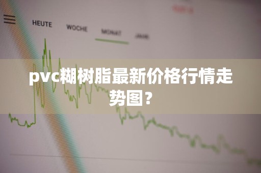 pvc糊树脂最新价格行情走势图？