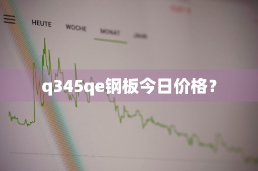 q345qe钢板今日价格？