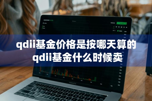 qdii基金价格是按哪天算的 qdii基金什么时候卖