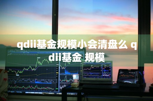 qdii基金规模小会清盘么 qdii基金 规模