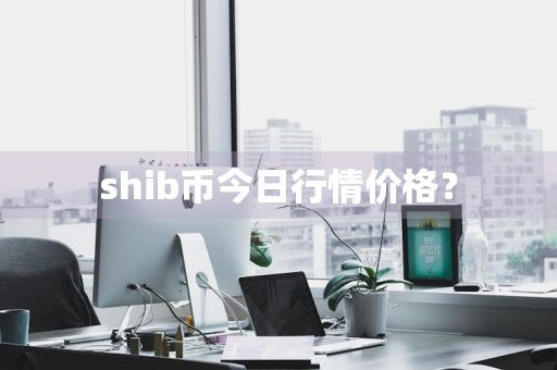 shib币今日行情价格？