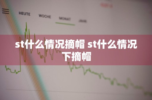 st什么情况摘帽 st什么情况下摘帽