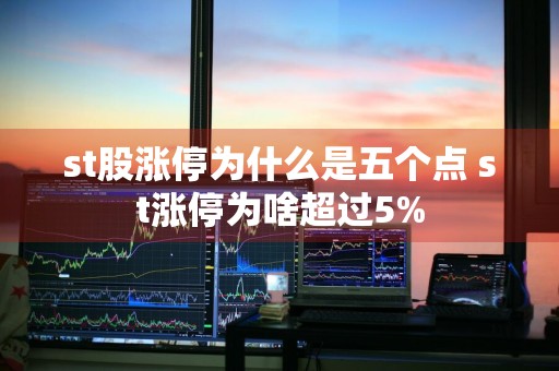 st股涨停为什么是五个点 st涨停为啥超过5%