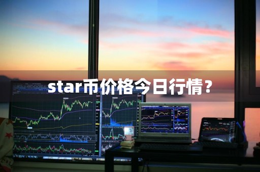 star币价格今日行情？