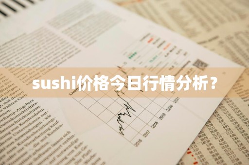 sushi价格今日行情分析？