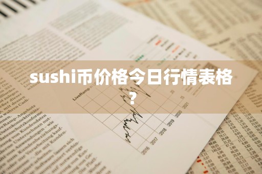 sushi币价格今日行情表格?