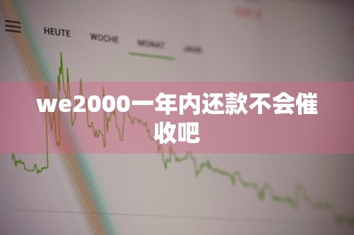 we2000一年内还款不会催收吧