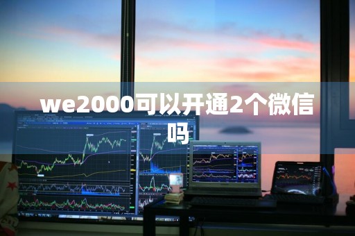 we2000可以开通2个微信吗