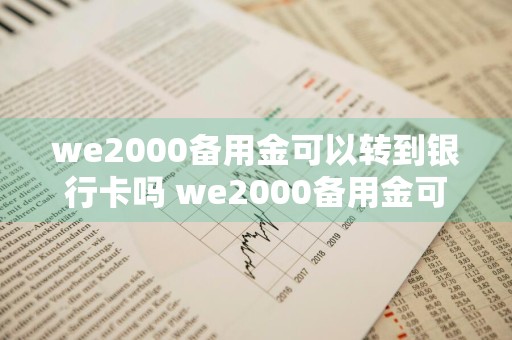 we2000备用金可以转到银行卡吗 we2000备用金可以直接转账吗
