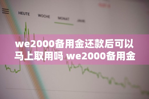 we2000备用金还款后可以马上取用吗 we2000备用金还款以后还能用吗
