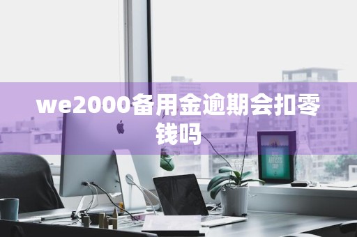 we2000备用金逾期会扣零钱吗