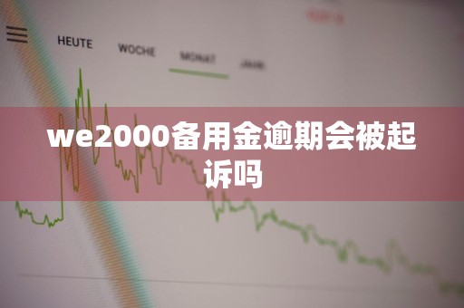 we2000备用金逾期会被起诉吗