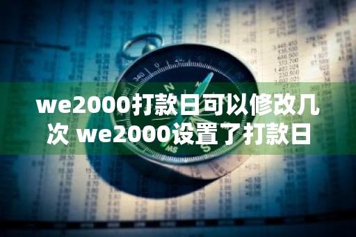 we2000打款日可以修改几次 we2000设置了打款日