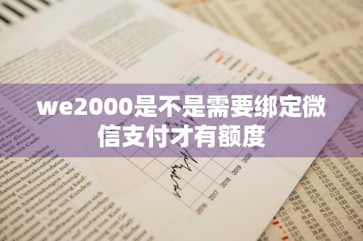 we2000是不是需要绑定微信支付才有额度
