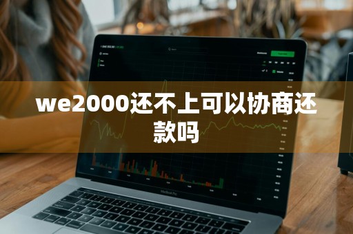 we2000还不上可以协商还款吗