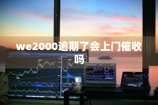 we2000逾期了会上门催收吗