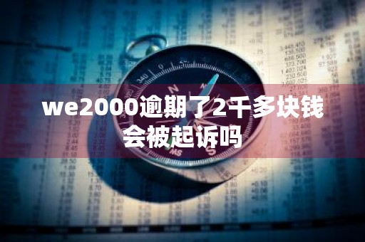 we2000逾期了2千多块钱会被起诉吗