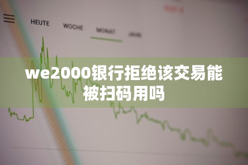we2000银行拒绝该交易能被扫码用吗