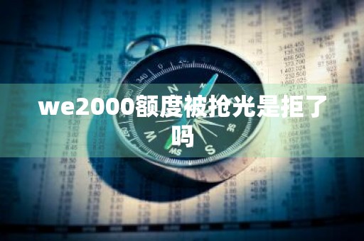 we2000额度被抢光是拒了吗