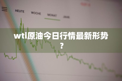wti原油今日行情最新形势？